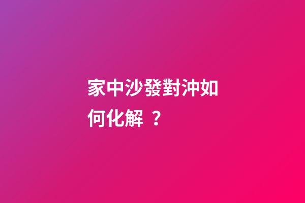 家中沙發對沖如何化解？